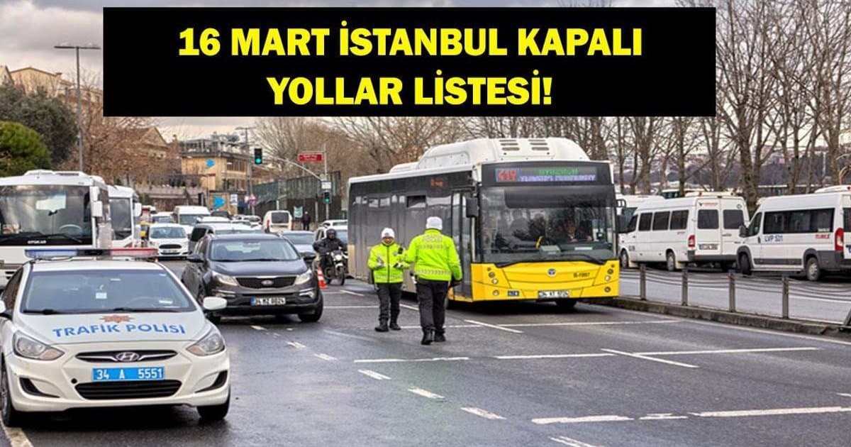 İstanbul'da Hangi Yollar Kapalı? 16 Mart Kapalı Yollar
