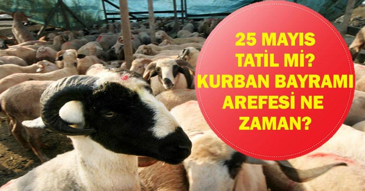 25 Mayıs Pazartesi Tatil Mi? Kurban Bayramı Arefe Günü Ne Zaman?