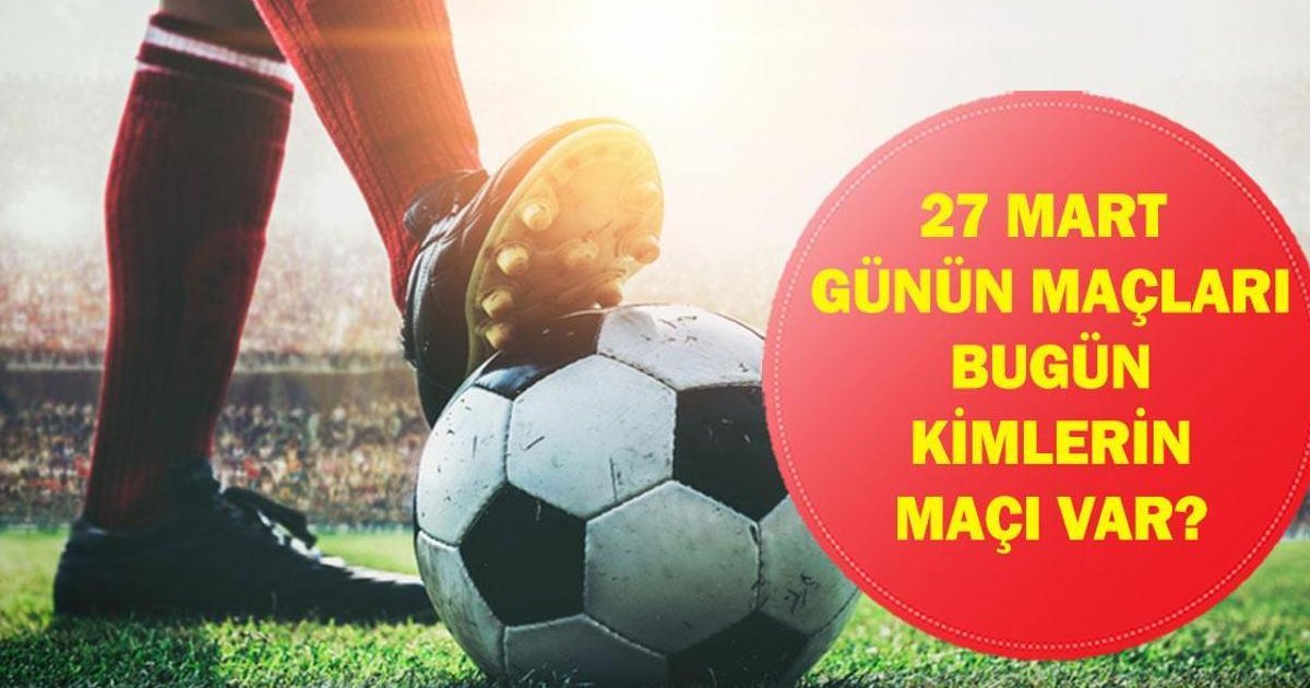 27 Mart Cuma Günlük Maç Programı